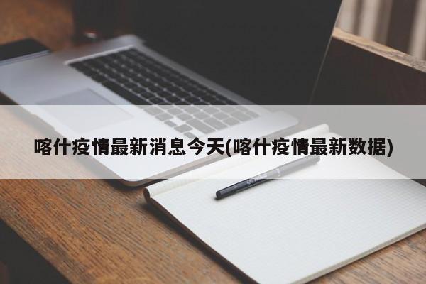 喀什疫情最新消息今天(喀什疫情最新数据)