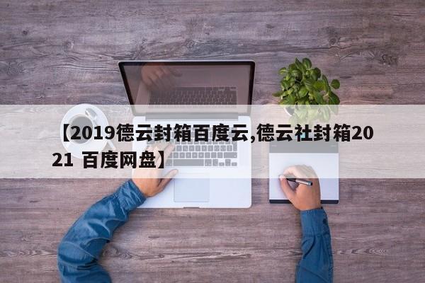 【2019德云封箱百度云,德云社封箱2021 百度网盘】