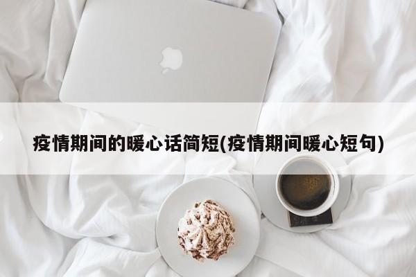 疫情期间的暖心话简短(疫情期间暖心短句)