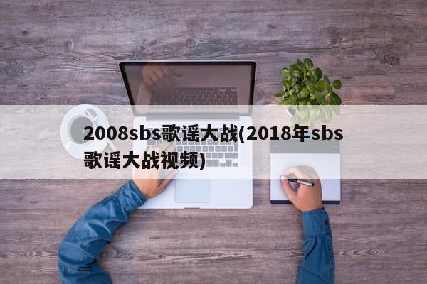 2008sbs歌谣大战(2018年sbs歌谣大战视频)