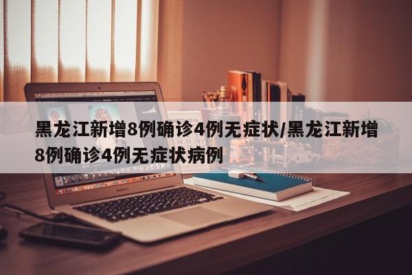 黑龙江新增8例确诊4例无症状/黑龙江新增8例确诊4例无症状病例