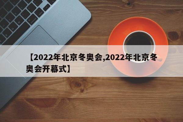 【2022年北京冬奥会,2022年北京冬奥会开幕式】