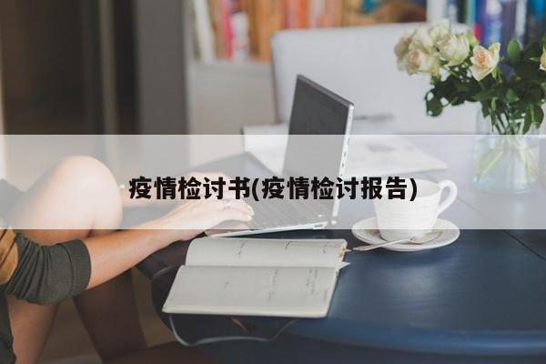 疫情检讨书(疫情检讨报告)