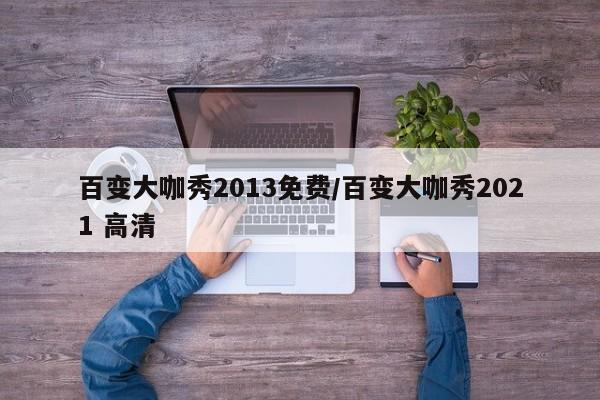 百变大咖秀2013免费/百变大咖秀2021 高清