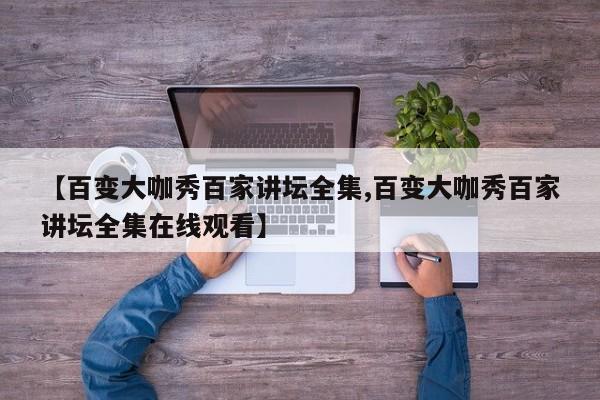 【百变大咖秀百家讲坛全集,百变大咖秀百家讲坛全集在线观看】