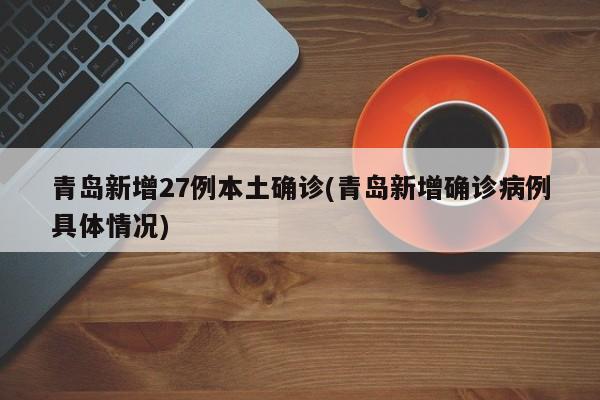 青岛新增27例本土确诊(青岛新增确诊病例具体情况)