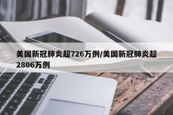 美国新冠肺炎超726万例/美国新冠肺炎超2806万例