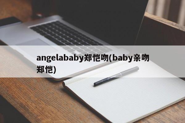 angelababy郑恺吻(baby亲吻郑恺)