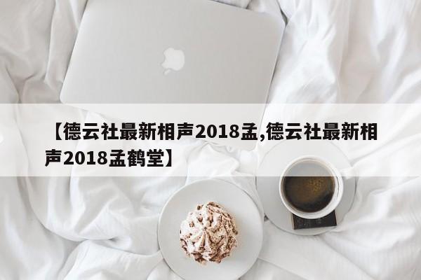 【德云社最新相声2018孟,德云社最新相声2018孟鹤堂】