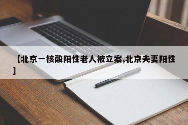 【北京一核酸阳性老人被立案,北京夫妻阳性】