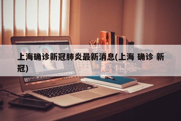 上海确诊新冠肺炎最新消息(上海 确诊 新冠)