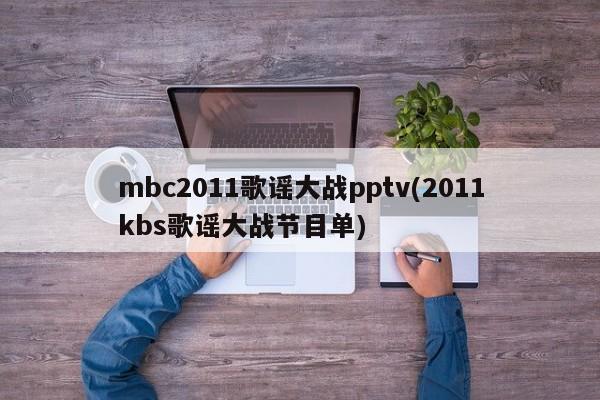 mbc2011歌谣大战pptv(2011kbs歌谣大战节目单)