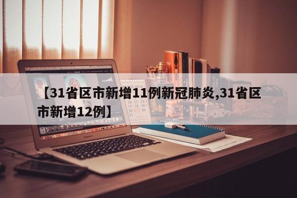 【31省区市新增11例新冠肺炎,31省区市新增12例】