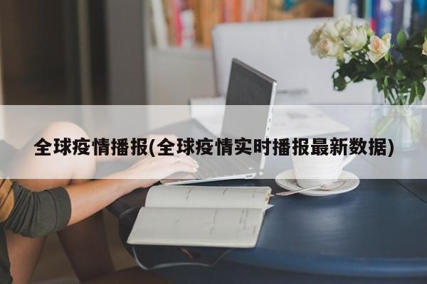 全球疫情播报(全球疫情实时播报最新数据)