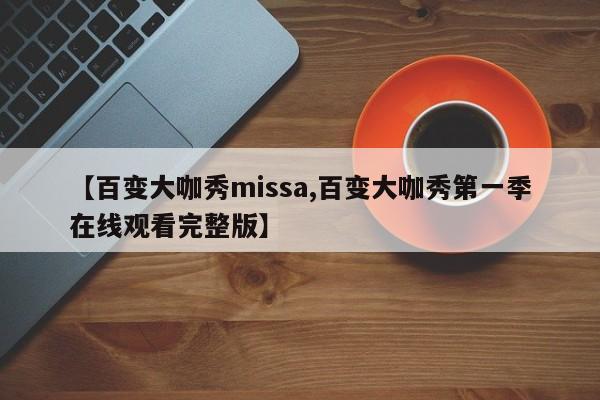 【百变大咖秀missa,百变大咖秀第一季在线观看完整版】