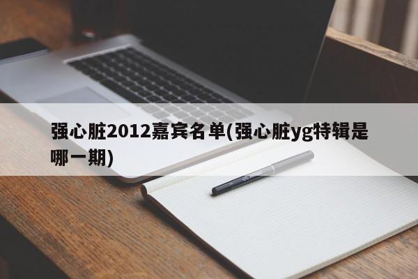 强心脏2012嘉宾名单(强心脏yg特辑是哪一期)