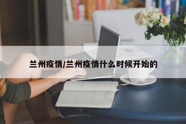 兰州疫情/兰州疫情什么时候开始的