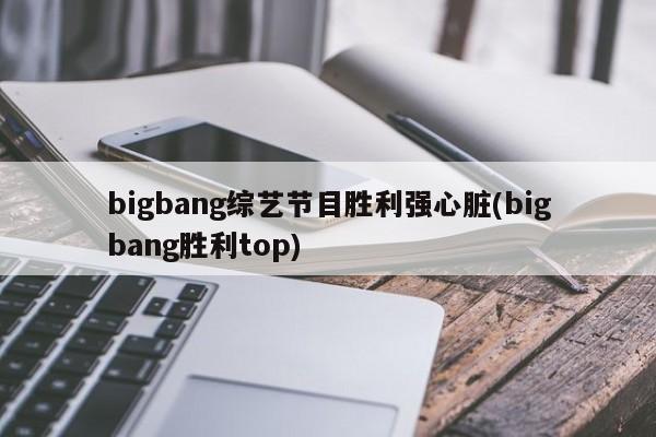 bigbang综艺节目胜利强心脏(bigbang胜利top)