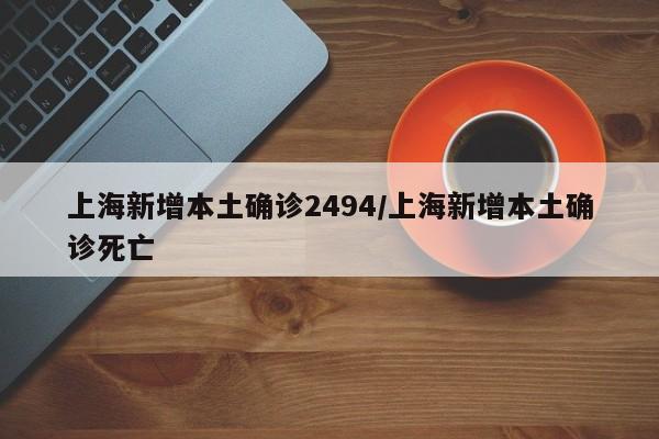 上海新增本土确诊2494/上海新增本土确诊死亡