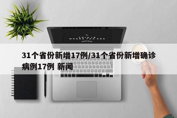 31个省份新增17例/31个省份新增确诊病例17例 新闻